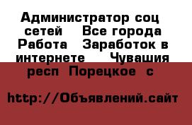 Администратор соц. сетей: - Все города Работа » Заработок в интернете   . Чувашия респ.,Порецкое. с.